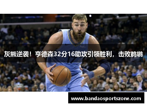 灰熊逆袭！亨德森32分16助攻引领胜利，击败鹈鹕