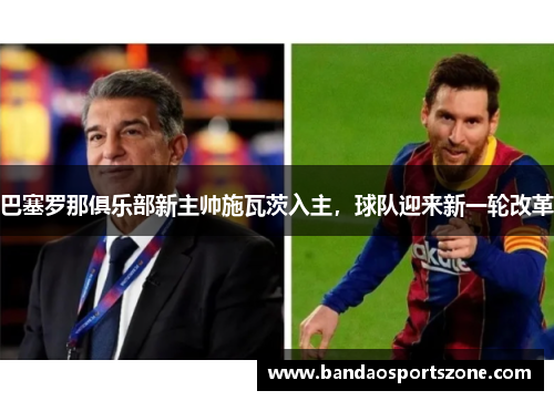 巴塞罗那俱乐部新主帅施瓦茨入主，球队迎来新一轮改革