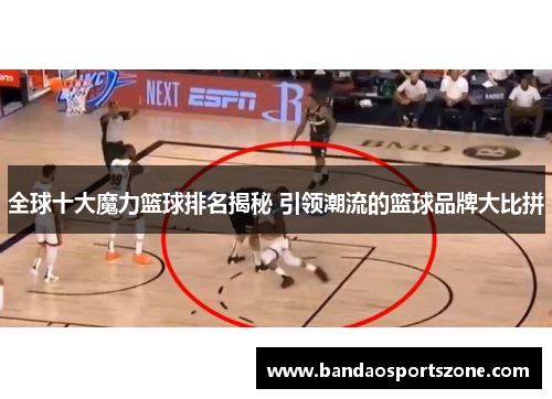 全球十大魔力篮球排名揭秘 引领潮流的篮球品牌大比拼