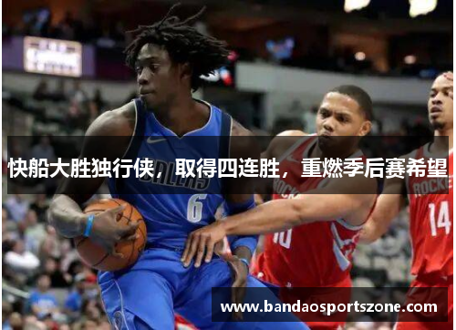 快船大胜独行侠，取得四连胜，重燃季后赛希望
