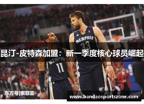 昆汀-皮特森加盟：新一季度核心球员崛起
