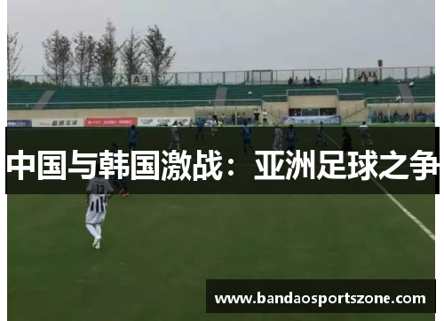 中国与韩国激战：亚洲足球之争