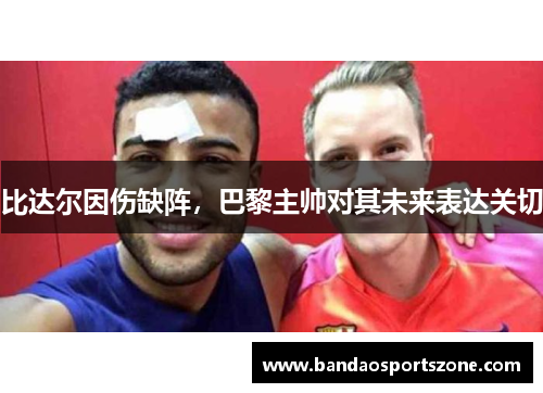 比达尔因伤缺阵，巴黎主帅对其未来表达关切