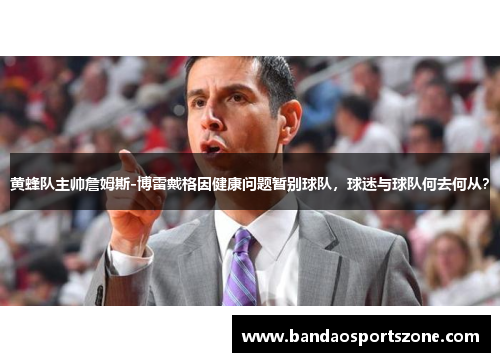 黄蜂队主帅詹姆斯-博雷戴格因健康问题暂别球队，球迷与球队何去何从？