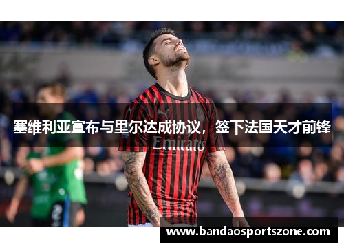 塞维利亚宣布与里尔达成协议，签下法国天才前锋