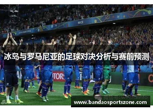 冰岛与罗马尼亚的足球对决分析与赛前预测
