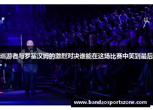 巡游者与罗塞汉姆的激烈对决谁能在这场比赛中笑到最后