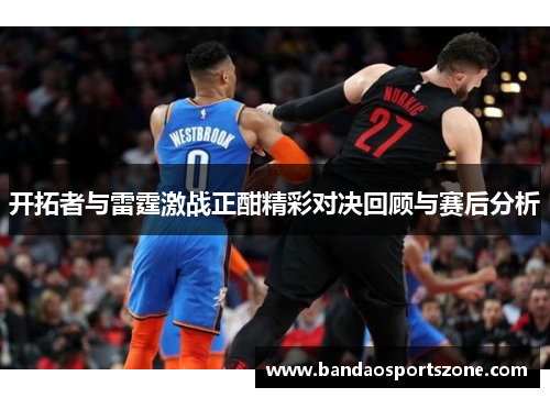 开拓者与雷霆激战正酣精彩对决回顾与赛后分析
