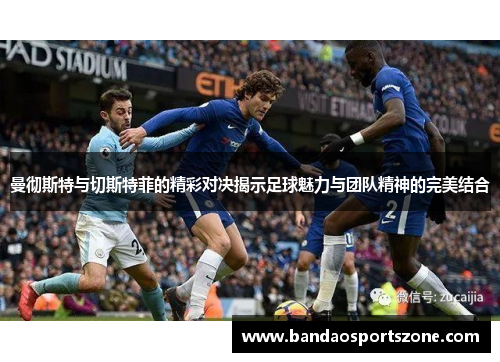 曼彻斯特与切斯特菲的精彩对决揭示足球魅力与团队精神的完美结合