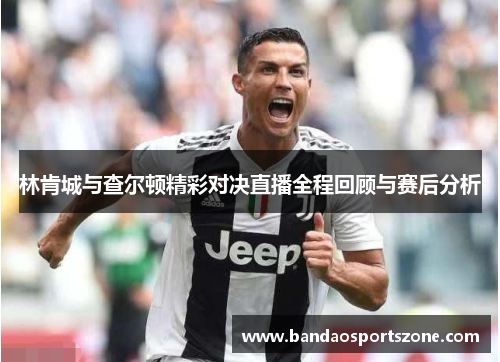 林肯城与查尔顿精彩对决直播全程回顾与赛后分析