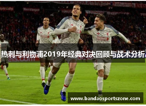 热刺与利物浦2019年经典对决回顾与战术分析